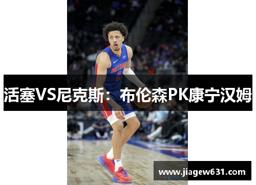 活塞VS尼克斯：布伦森PK康宁汉姆　